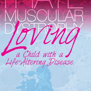 I Hate Muscular Dystrophy Loving a Child with a Life-Altering Disease